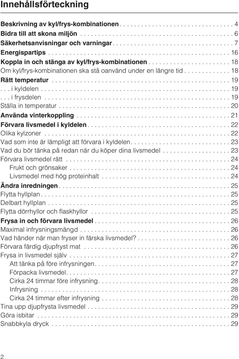 ..21 Förvara livsmedel i kyldelen...22 Olika kylzoner...22 Vad som inte är lämpligt att förvara i kyldelen....23 Vad du bör tänka på redan när du köper dina livsmedel...23 Förvara livsmedel rätt.