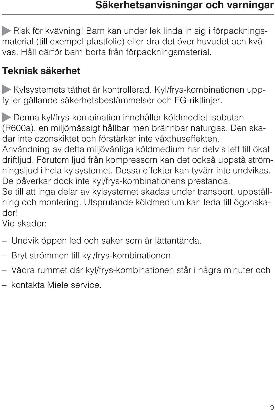 ~ Denna kyl/frys-kombination innehåller köldmediet isobutan (R600a), en miljömässigt hållbar men brännbar naturgas. Den skadar inte ozonskiktet och förstärker inte växthuseffekten.