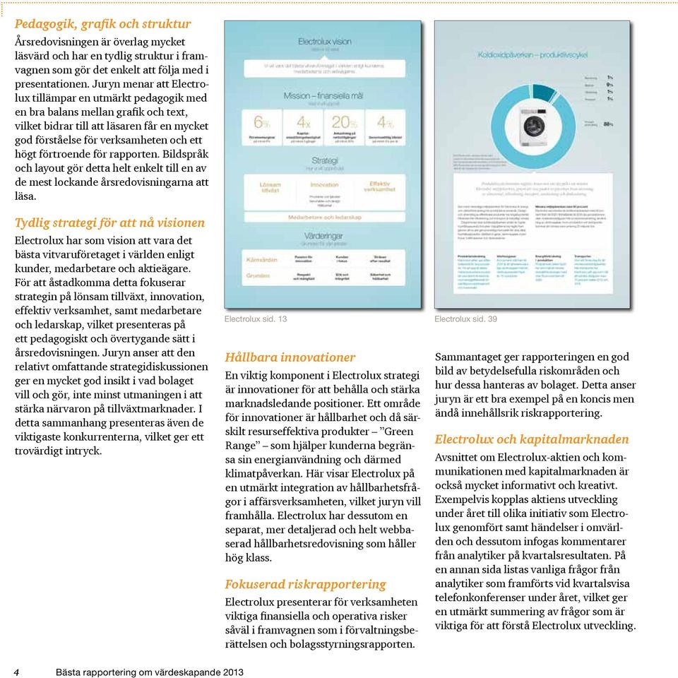 förtroende för rapporten. Bildspråk och layout gör detta helt enkelt till en av de mest lockande årsredovisningarna att läsa.