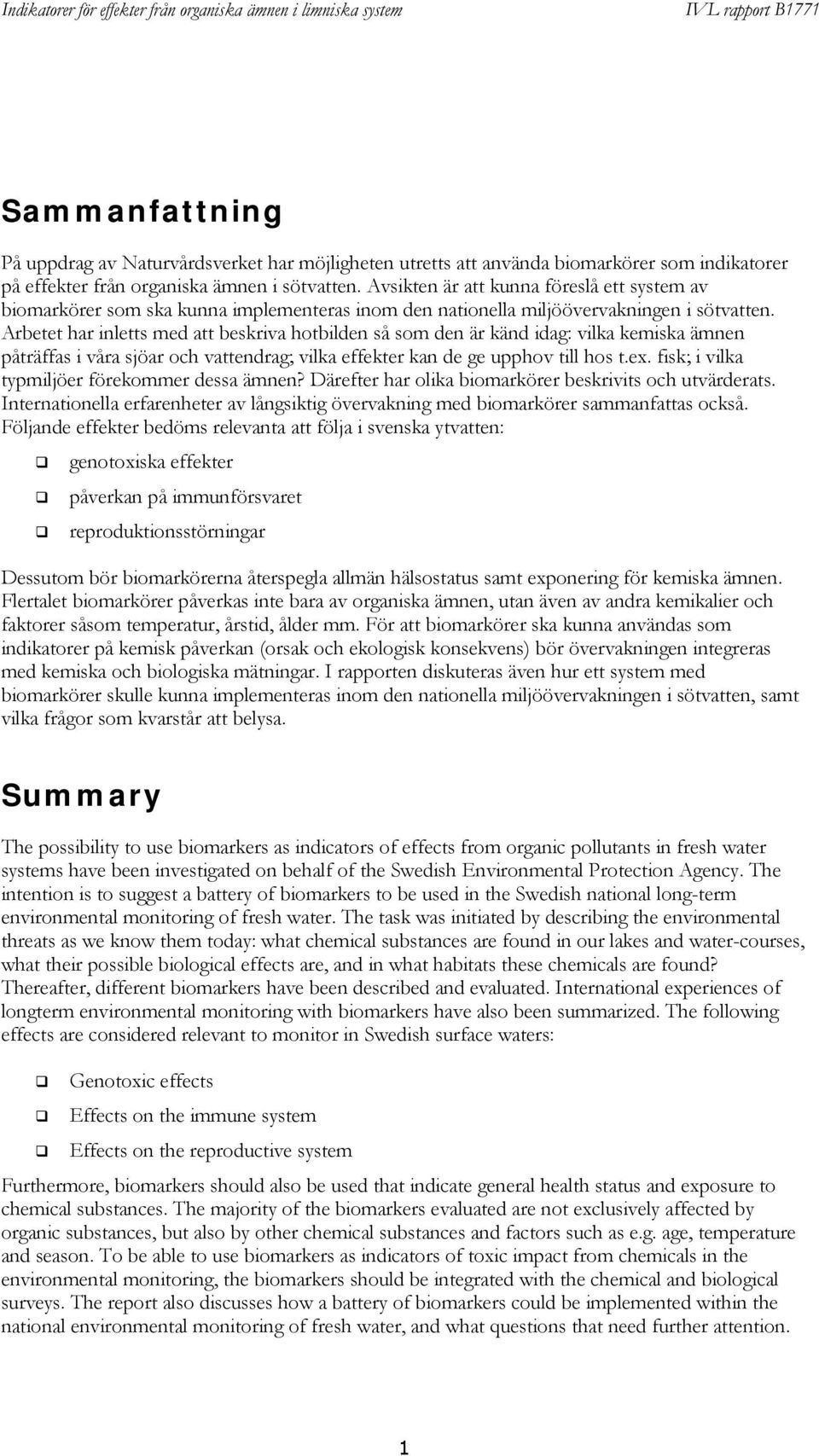 Arbetet har inletts med att beskriva hotbilden så som den är känd idag: vilka kemiska ämnen påträffas i våra sjöar och vattendrag; vilka effekter kan de ge upphov till hos t.ex.