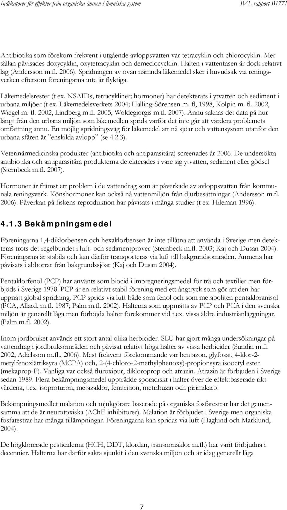 NSAIDs; tetracykliner; hormoner) har detekterats i ytvatten och sediment i urbana miljöer (t ex. Läkemedelsverkets 2004; Halling-Sörensen m. fl, 1998, Kolpin m. fl. 2002, Wiegel m. fl. 2002, Lindberg m.