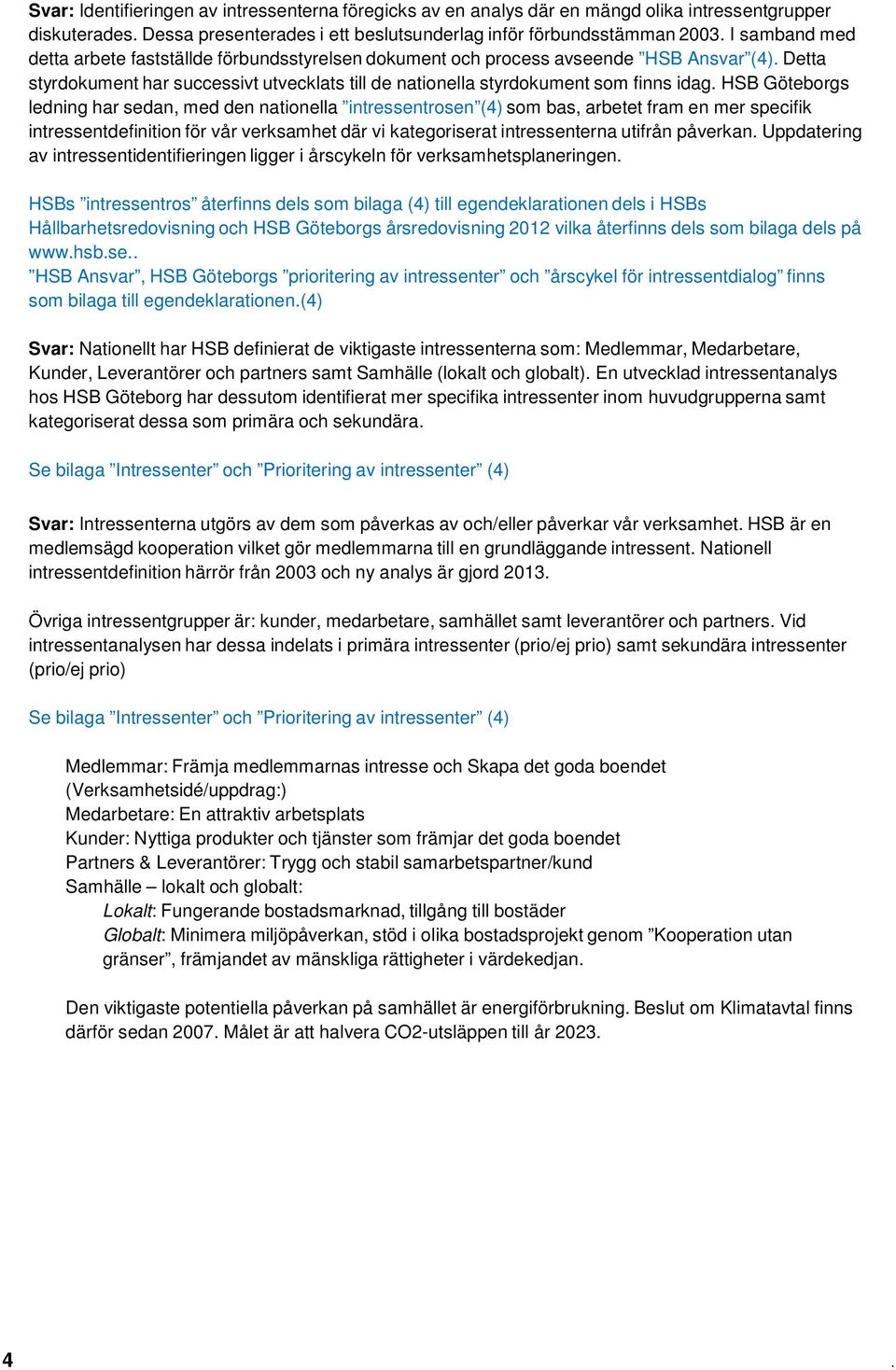 HSB Göteborgs ledning har sedan, med den nationella intressentrosen (4) som bas, arbetet fram en mer specifik intressentdefinition för vår verksamhet där vi kategoriserat intressenterna utifrån