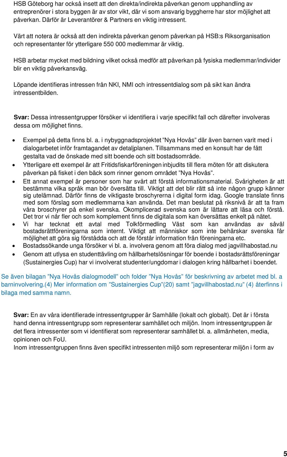 Värt att notera är också att den indirekta påverkan genom påverkan på HSB:s Riksorganisation och representanter för ytterligare 550 000 medlemmar är viktig.