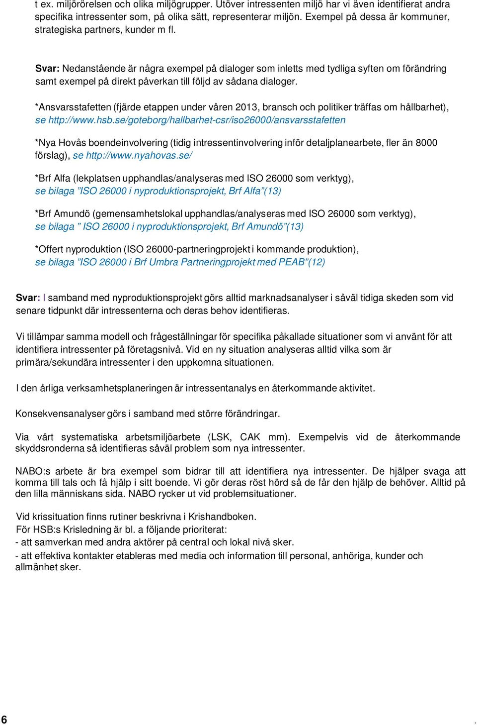 Svar: Nedanstående är några exempel på dialoger som inletts med tydliga syften om förändring samt exempel på direkt påverkan till följd av sådana dialoger.