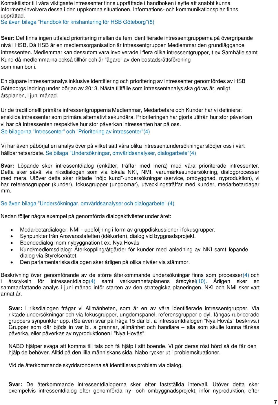 Se även bilaga Handbok för krishantering för HSB Göteborg (8) Svar: Det finns ingen uttalad prioritering mellan de fem identifierade intressentgrupperna på övergripande nivå i HSB.