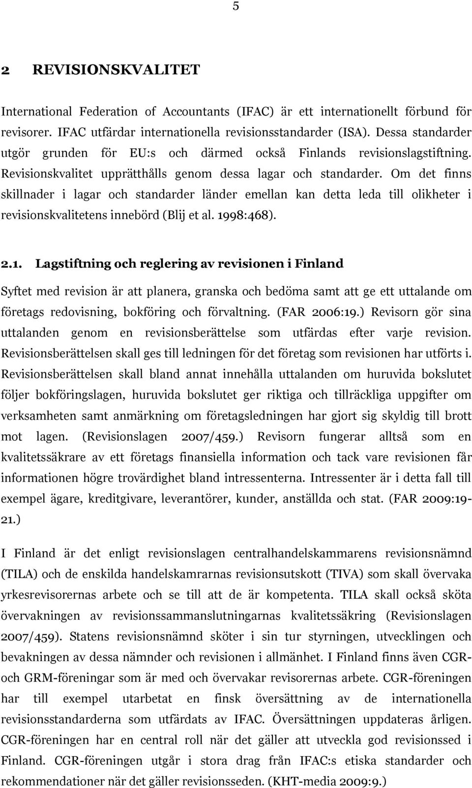 Om det finns skillnader i lagar och standarder länder emellan kan detta leda till olikheter i revisionskvalitetens innebörd (Blij et al. 19