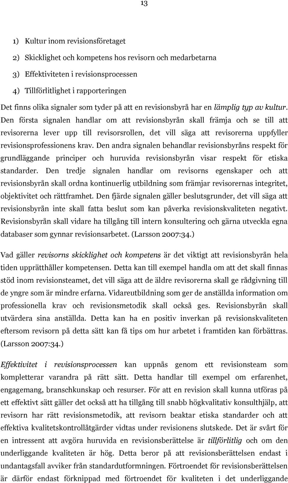 Den första signalen handlar om att revisionsbyrån skall främja och se till att revisorerna lever upp till revisorsrollen, det vill säga att revisorerna uppfyller revisionsprofessionens krav.