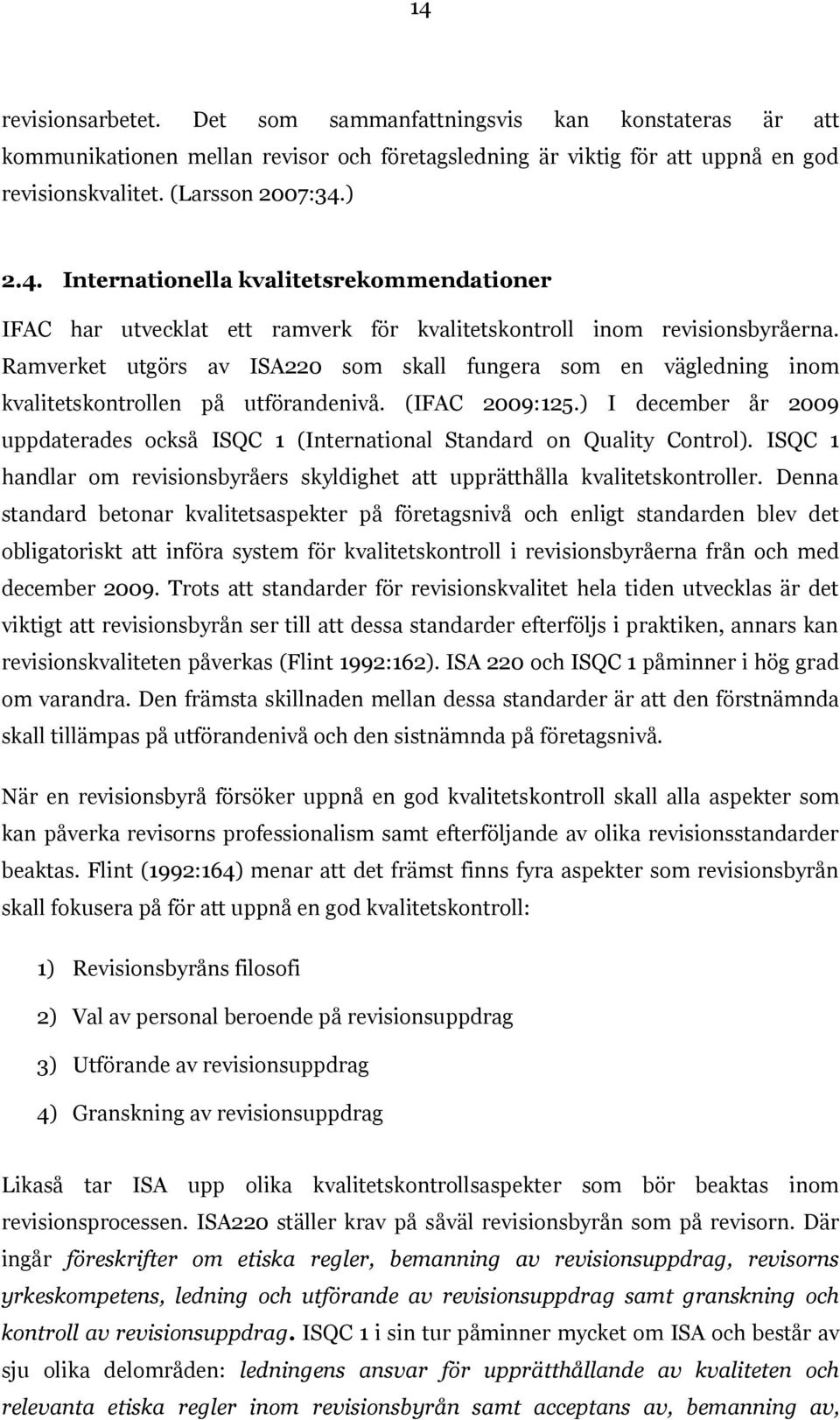 ) I december år 2009 uppdaterades också ISQC 1 (International Standard on Quality Control). ISQC 1 handlar om revisionsbyråers skyldighet att upprätthålla kvalitetskontroller.