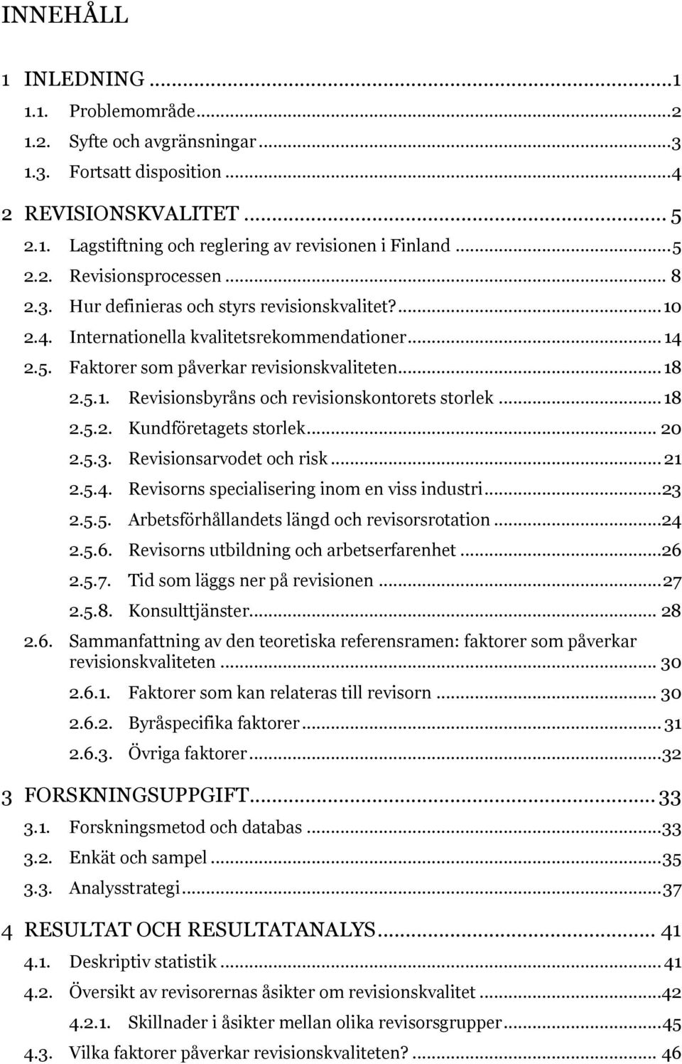 .. 18 2.5.2. Kundföretagets storlek... 20 2.5.3. Revisionsarvodet och risk... 21 2.5.4. Revisorns specialisering inom en viss industri... 23 2.5.5. Arbetsförhållandets längd och revisorsrotation...24 2.