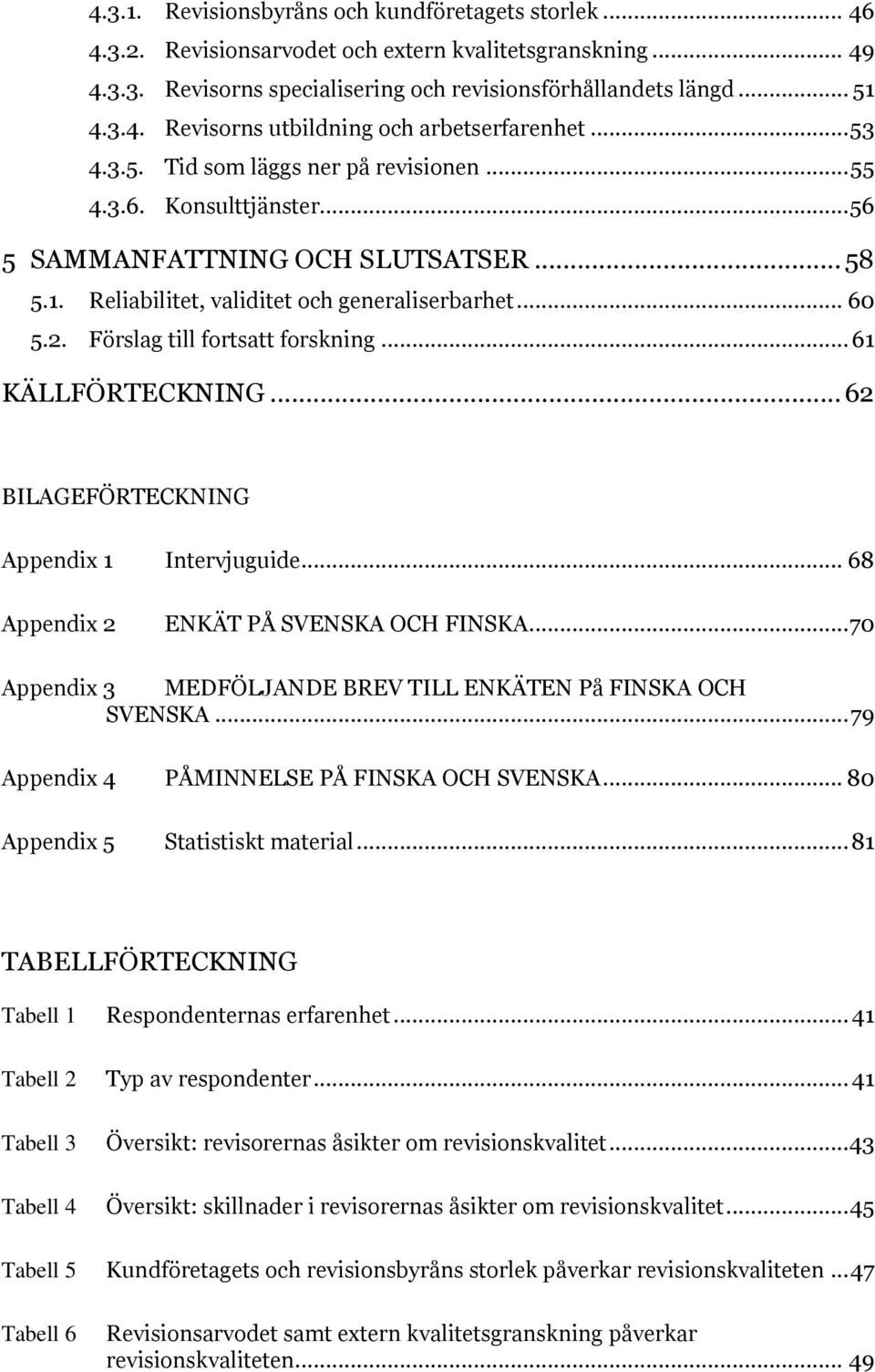 Förslag till fortsatt forskning... 61 KÄLLFÖRTECKNING... 62 BILAGEFÖRTECKNING Appendix 1 Intervjuguide... 68 Appendix 2 ENKÄT PÅ SVENSKA OCH FINSKA.