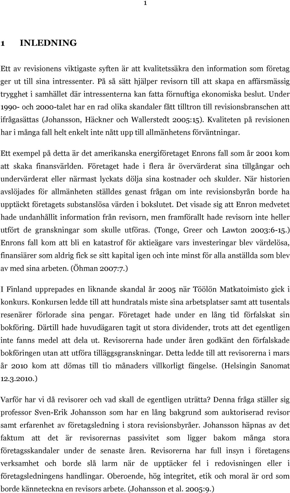 Under 1990- och 2000-talet har en rad olika skandaler fått tilltron till revisionsbranschen att ifrågasättas (Johansson, Häckner och Wallerstedt 2005:15).