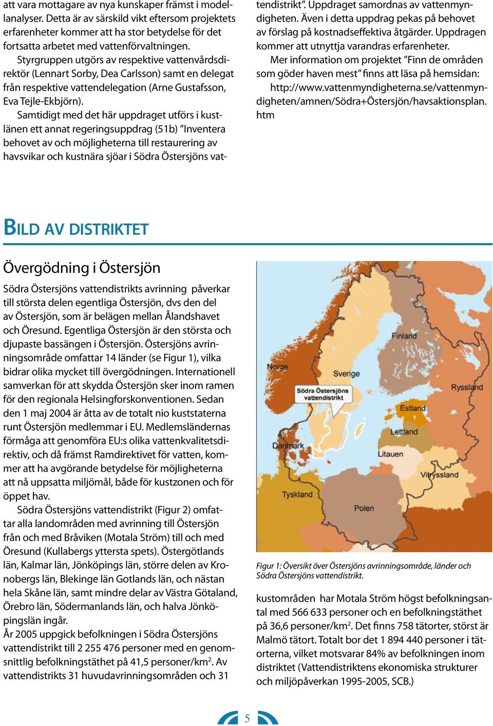 Samtidigt med det här uppdraget utförs i kustlänen ett annat regeringsuppdrag (51b) Inventera behovet av och möjligheterna till restaurering av havsvikar och kustnära sjöar i Södra Östersjöns