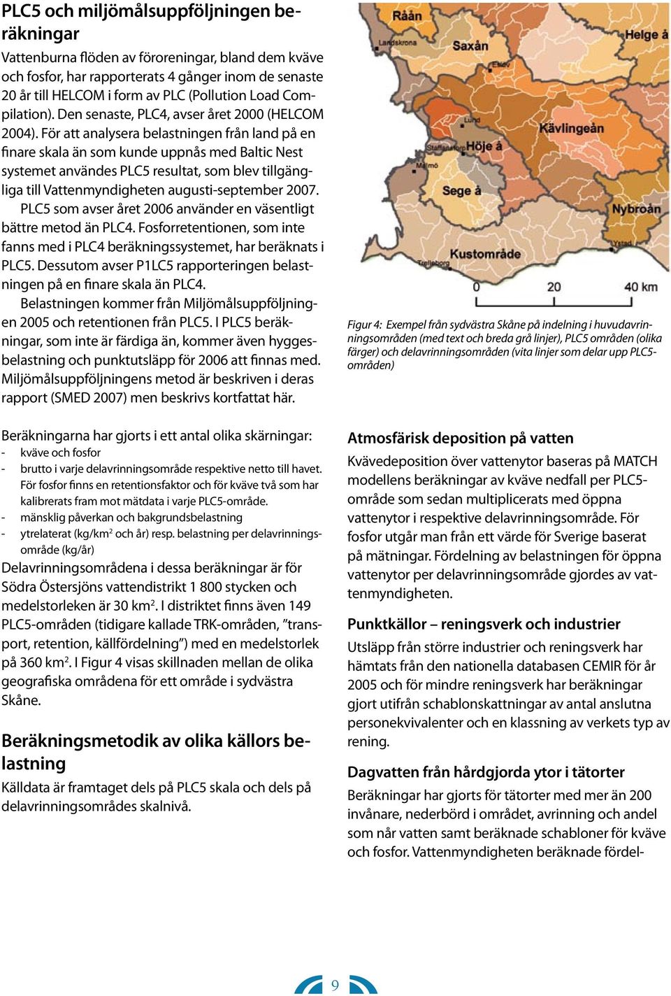 För att analysera belastningen från land på en finare skala än som kunde uppnås med Baltic Nest systemet användes PLC5 resultat, som blev tillgängliga till Vattenmyndigheten augusti-september 2007.