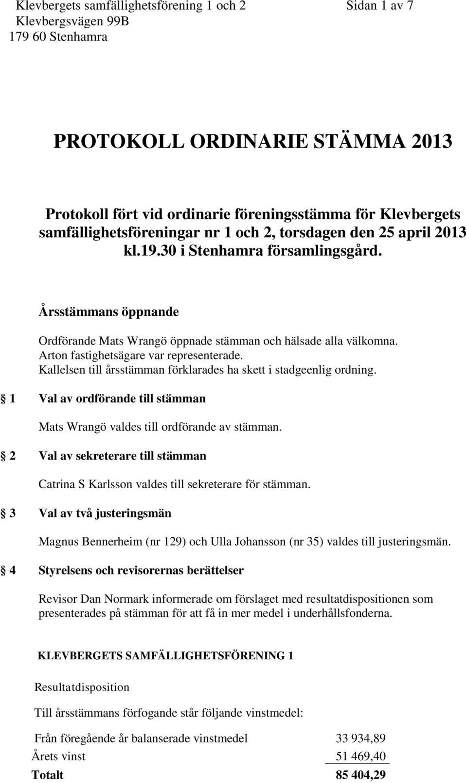 Kallelsen till årsstämman förklarades ha skett i stadgeenlig ordning. 1 Val av ordförande till stämman Mats Wrangö valdes till ordförande av stämman.