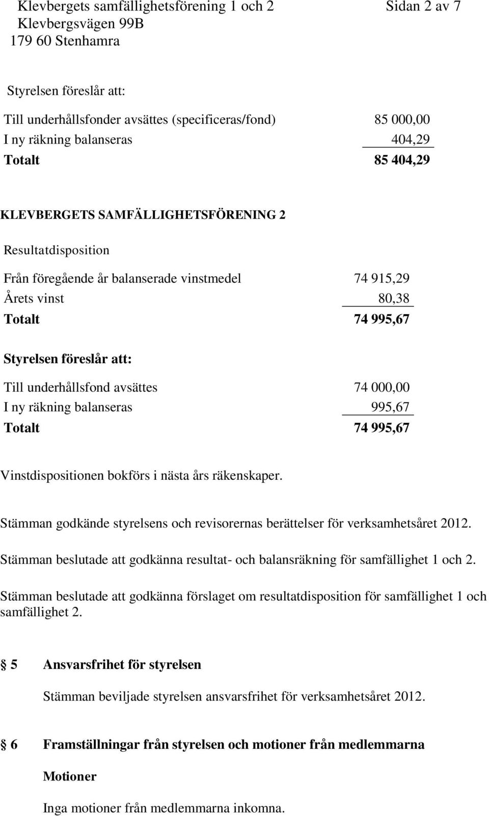 räkning balanseras 995,67 Totalt 74 995,67 Vinstdispositionen bokförs i nästa års räkenskaper. Stämman godkände styrelsens och revisorernas berättelser för verksamhetsåret 2012.