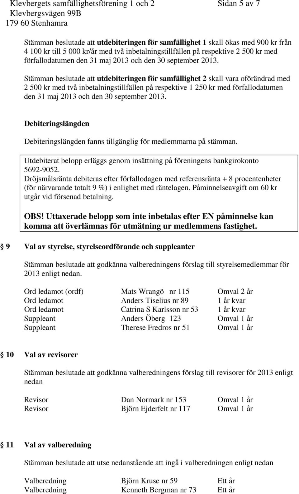 Stämman beslutade att utdebiteringen för samfällighet 2 skall vara oförändrad med 2 500 kr med två inbetalningstillfällen på respektive 1 250 kr med förfallodatumen den 31 maj 2013 och den 30