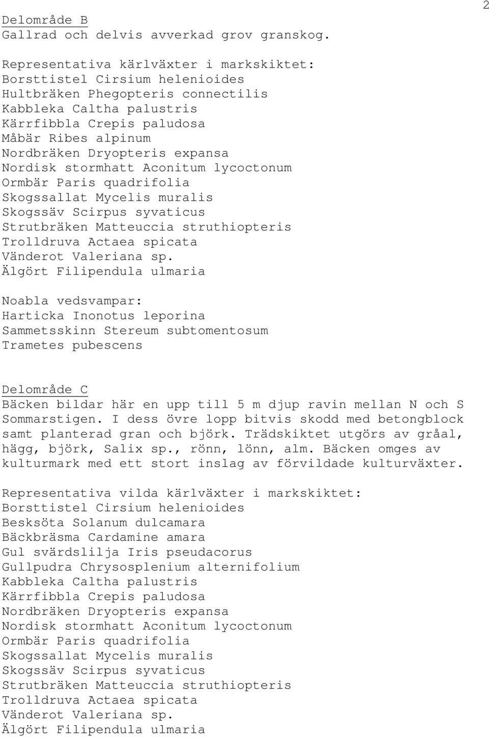 Dryopteris expansa Nordisk stormhatt Aconitum lycoctonum Ormbär Paris quadrifolia Skogssallat Mycelis muralis Skogssäv Scirpus syvaticus Strutbräken Matteuccia struthiopteris Trolldruva Actaea