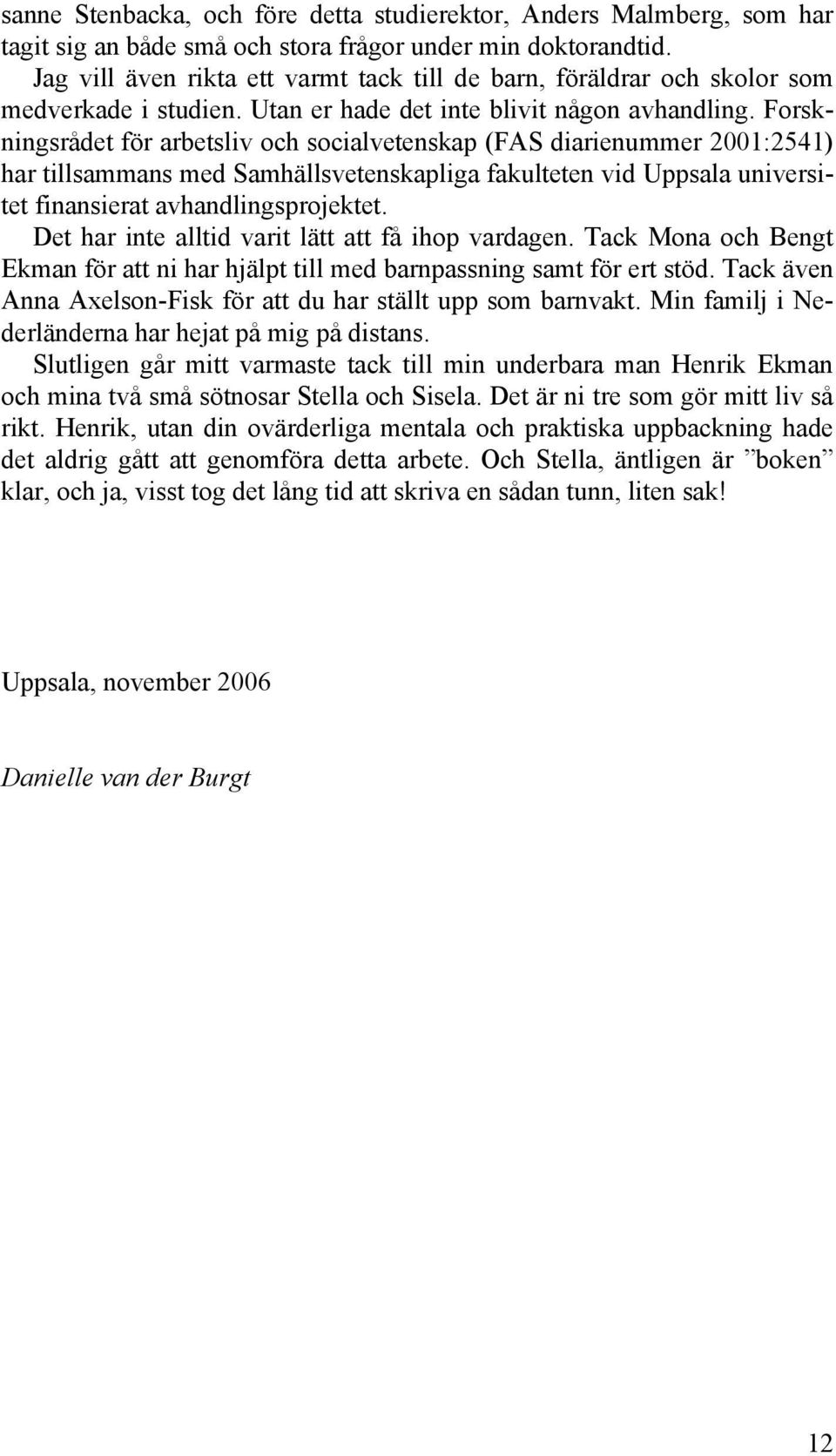 Forskningsrådet för arbetsliv och socialvetenskap (FAS diarienummer 2001:2541) har tillsammans med Samhällsvetenskapliga fakulteten vid Uppsala universitet finansierat avhandlingsprojektet.