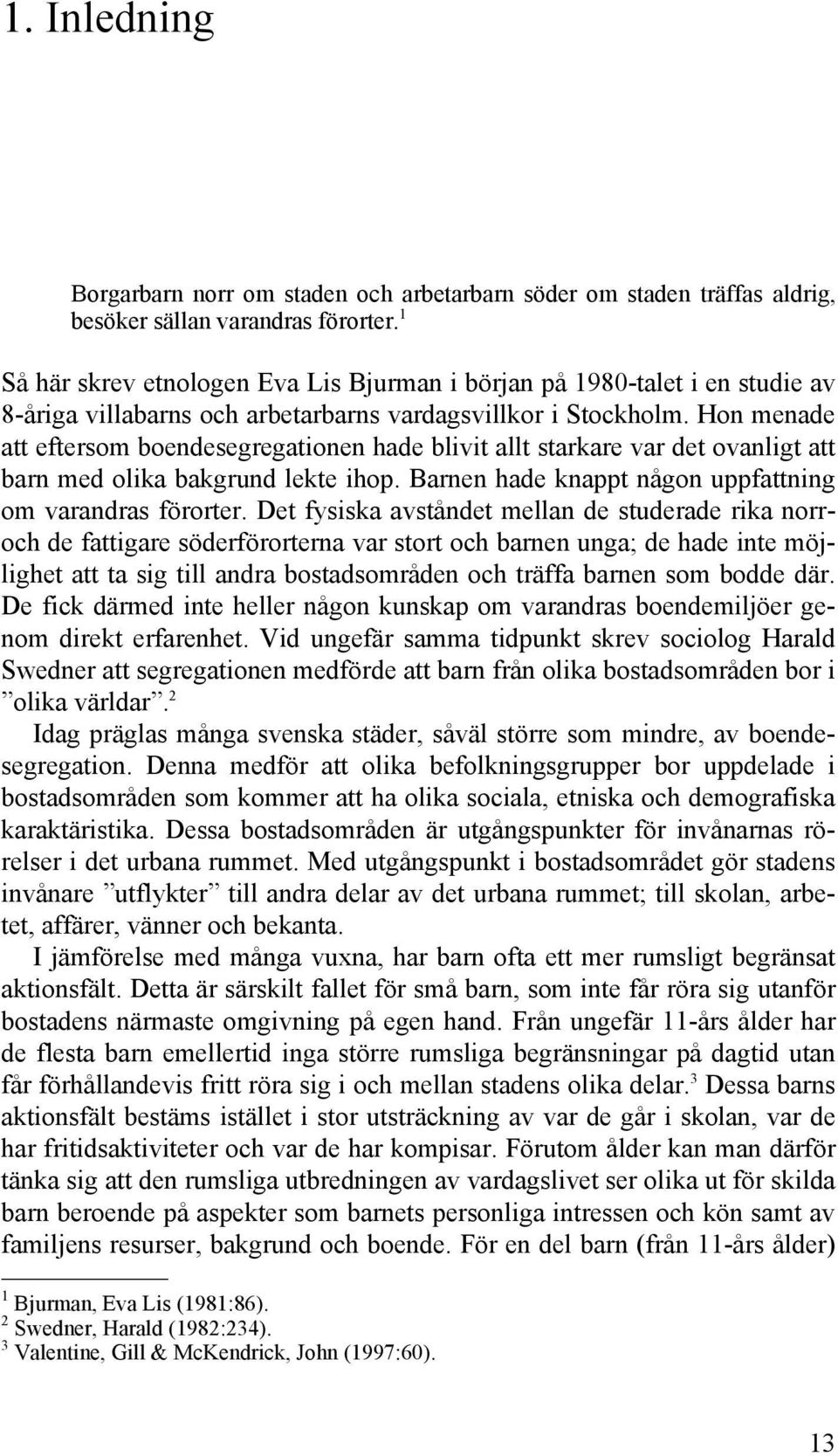 Hon menade att eftersom boendesegregationen hade blivit allt starkare var det ovanligt att barn med olika bakgrund lekte ihop. Barnen hade knappt någon uppfattning om varandras förorter.