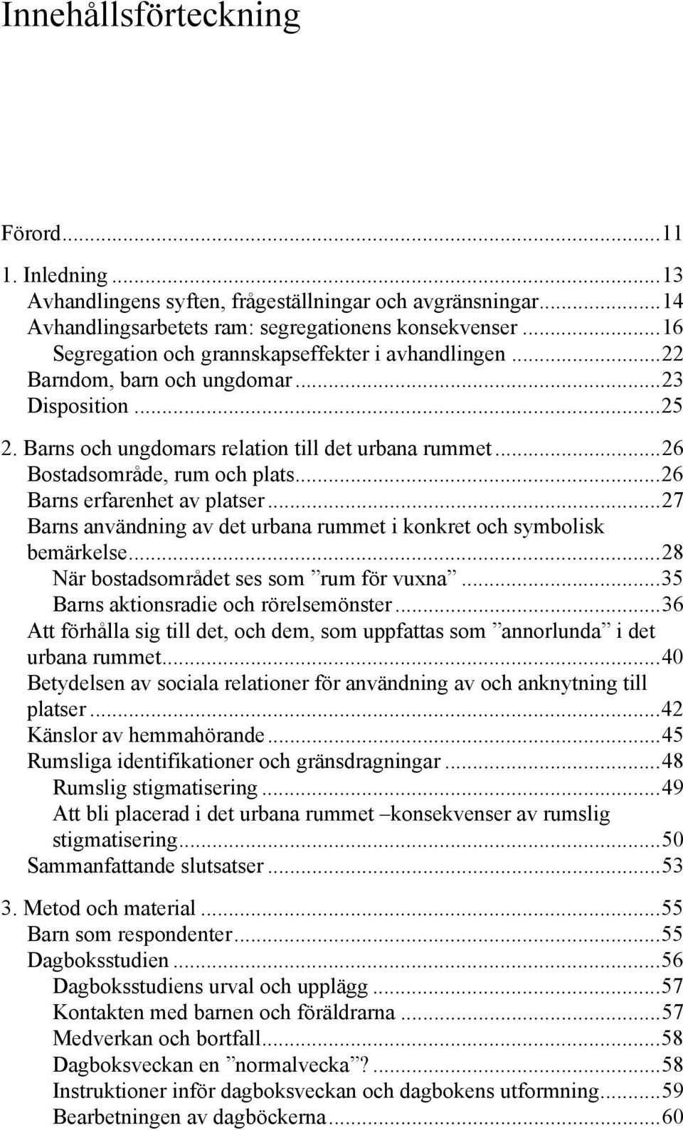 ..26 Barns erfarenhet av platser...27 Barns användning av det urbana rummet i konkret och symbolisk bemärkelse...28 När bostadsområdet ses som rum för vuxna...35 Barns aktionsradie och rörelsemönster.