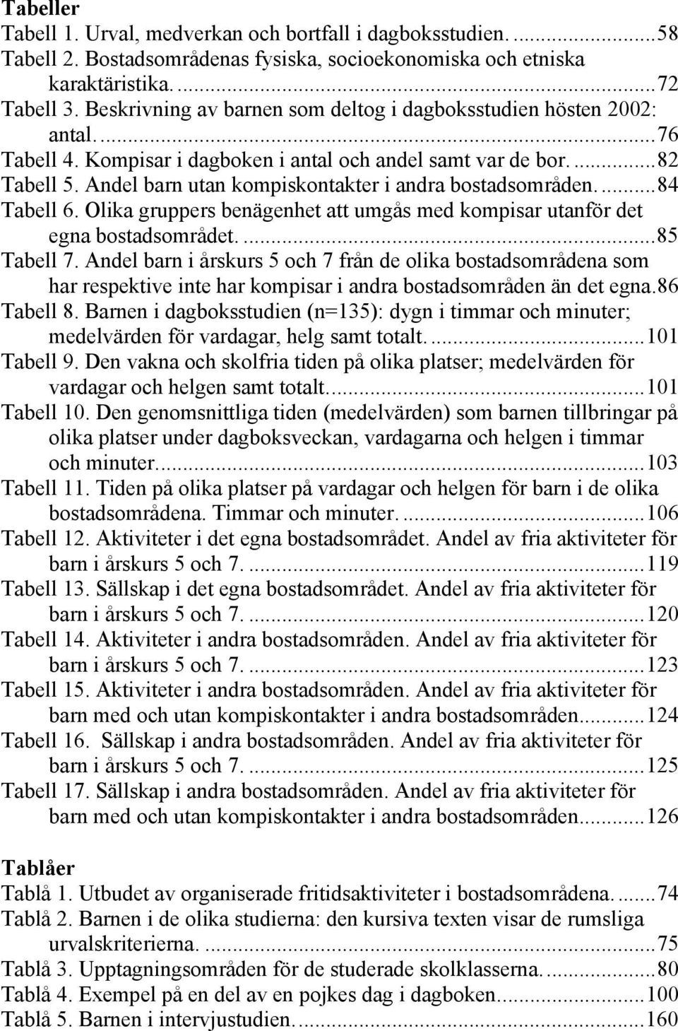 Andel barn utan kompiskontakter i andra bostadsområden...84 Tabell 6. Olika gruppers benägenhet att umgås med kompisar utanför det egna bostadsområdet....85 Tabell 7.