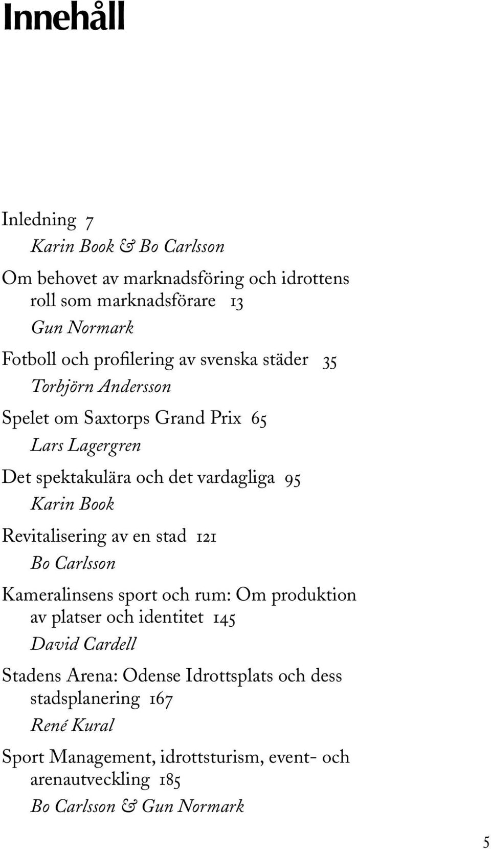 Book Revitalisering av en stad 121 Bo Carlsson Kameralinsens sport och rum: Om produktion av platser och identitet 145 David Cardell Stadens