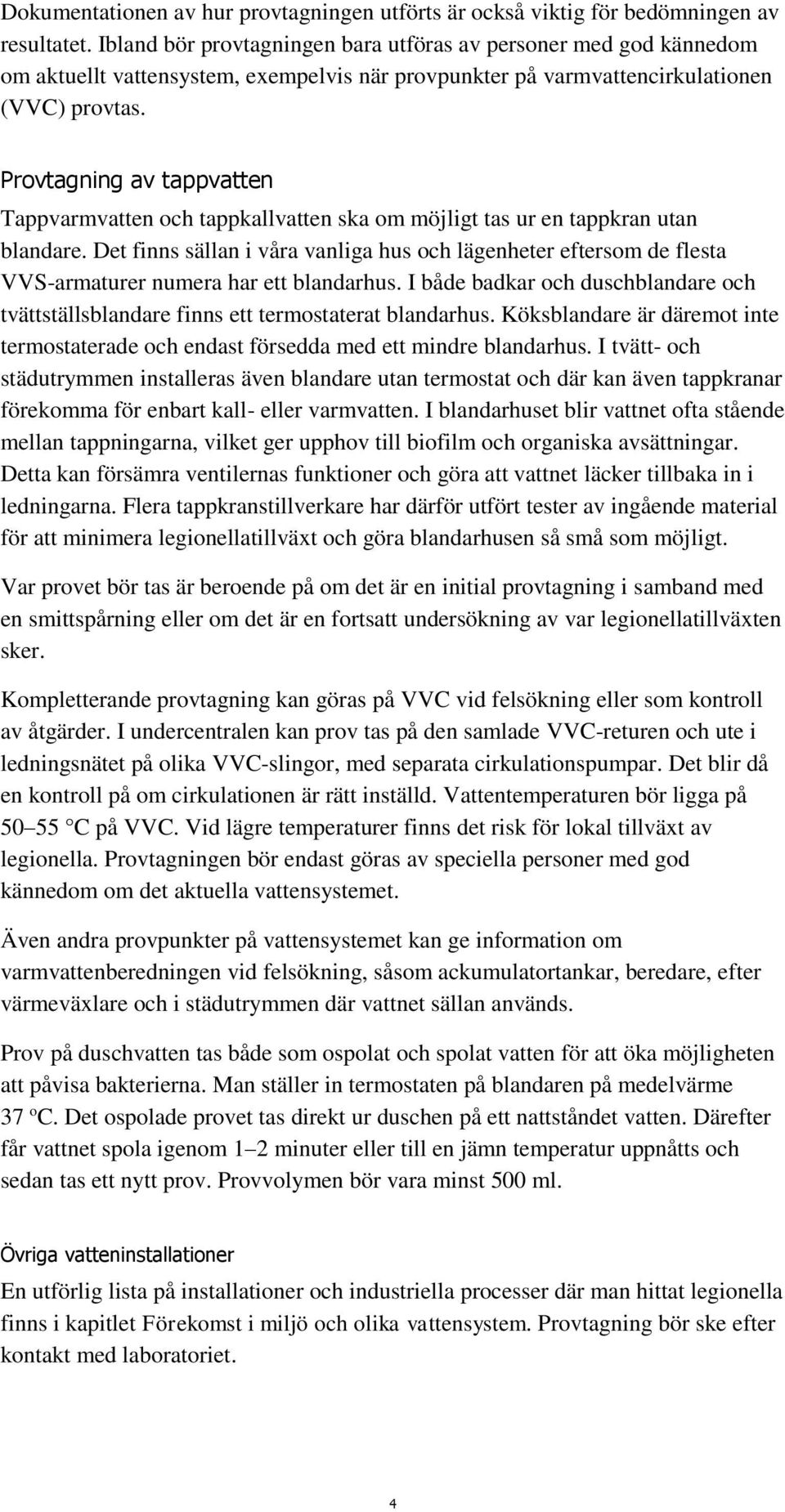 Provtagning av tappvatten Tappvarmvatten och tappkallvatten ska om möjligt tas ur en tappkran utan blandare.