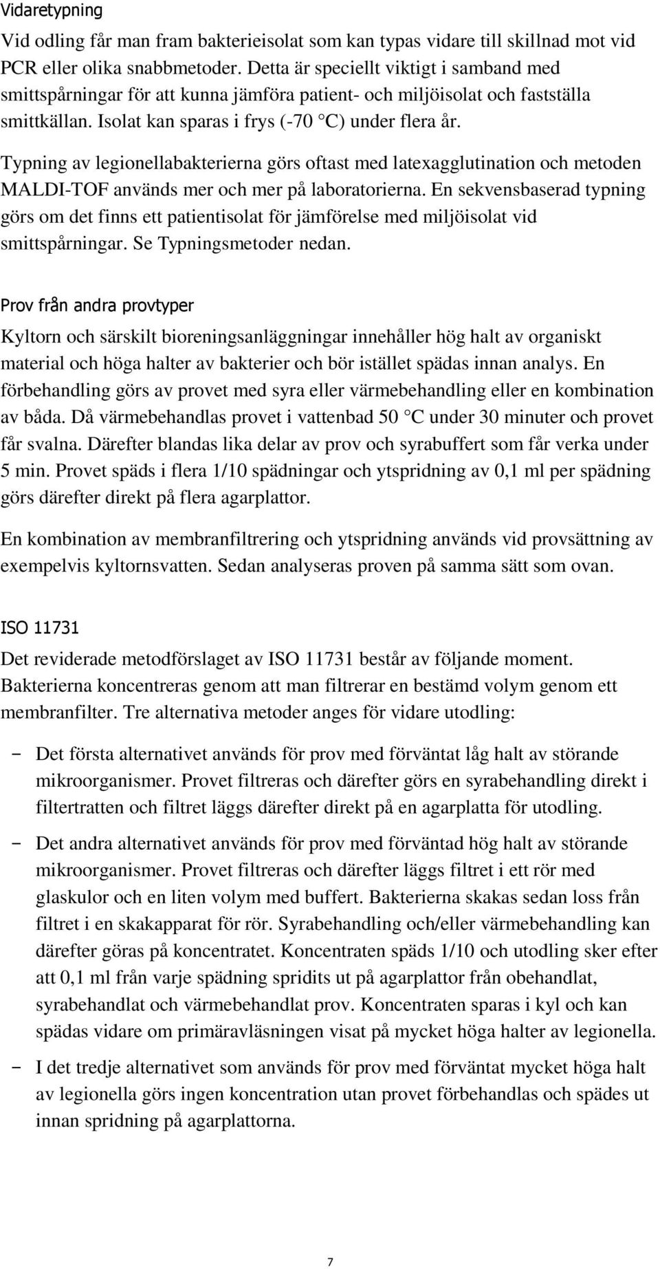 Typning av legionellabakterierna görs oftast med latexagglutination och metoden MALDI-TOF används mer och mer på laboratorierna.