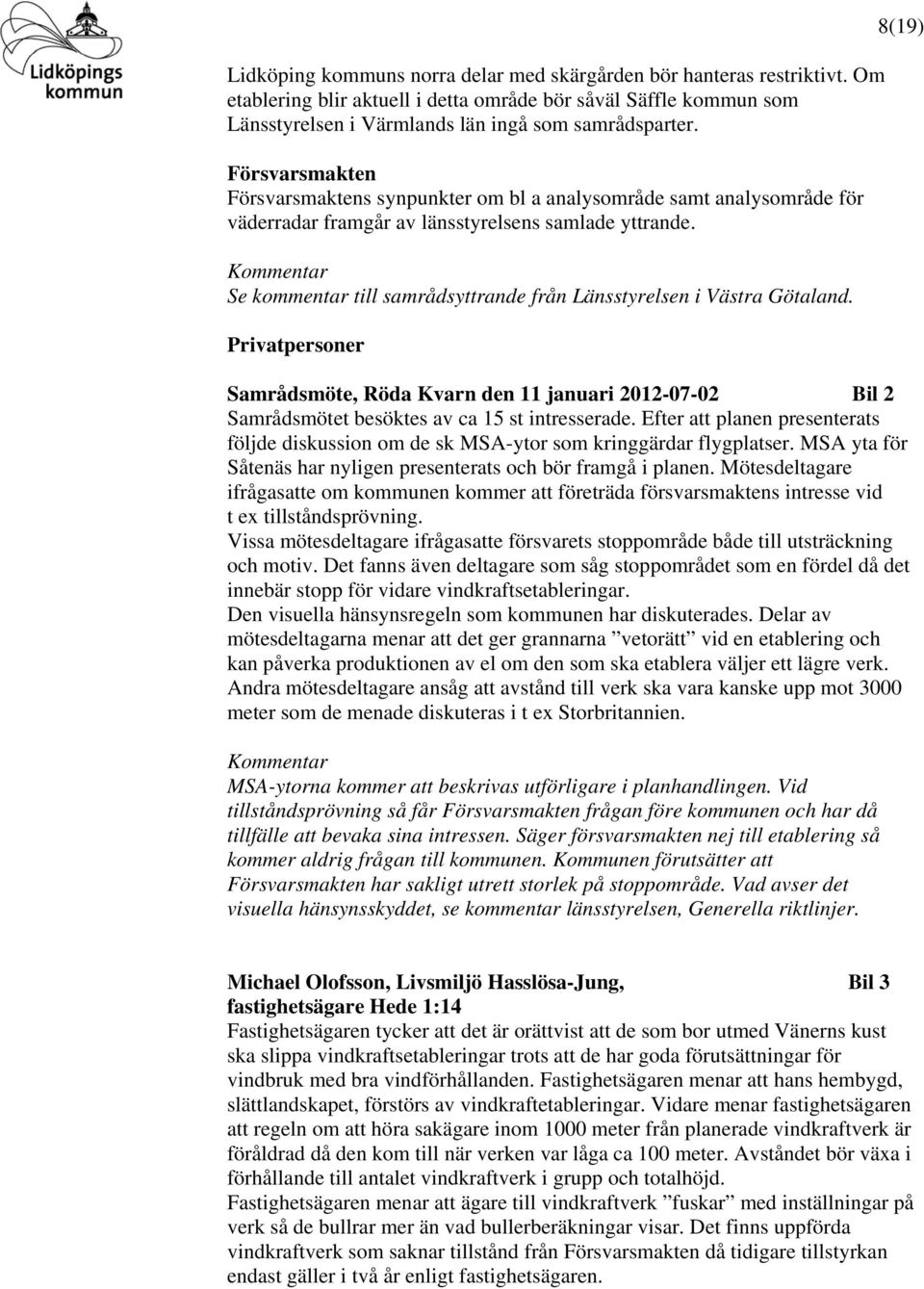 Se kommentar till samrådsyttrande från Länsstyrelsen i Västra Götaland. Privatpersoner 8(19) Samrådsmöte, Röda Kvarn den 11 januari 2012-07-02 Bil 2 Samrådsmötet besöktes av ca 15 st intresserade.