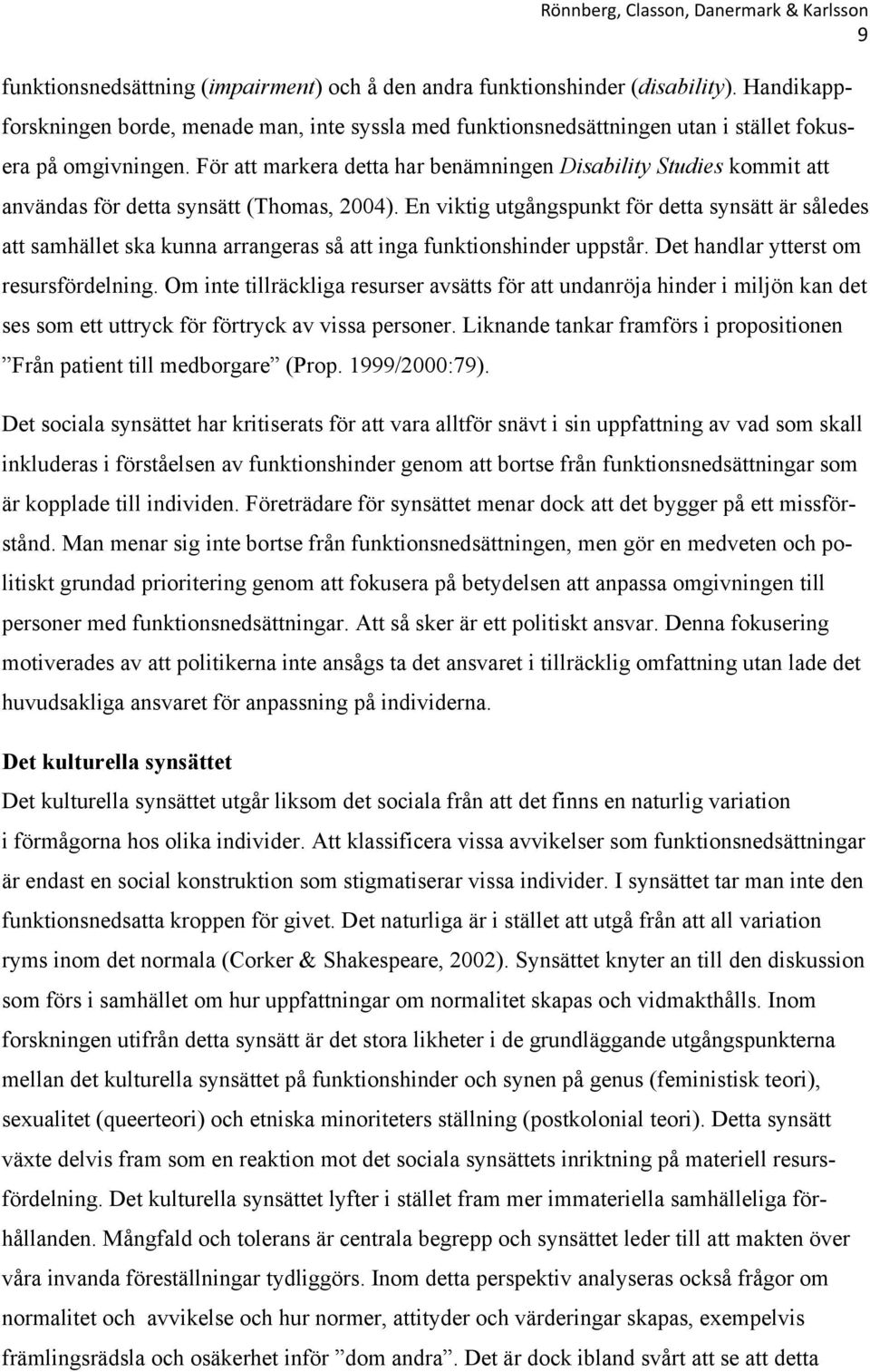 En viktig utgångspunkt för detta synsätt är således att samhället ska kunna arrangeras så att inga funktionshinder uppstår. Det handlar ytterst om resursfördelning.