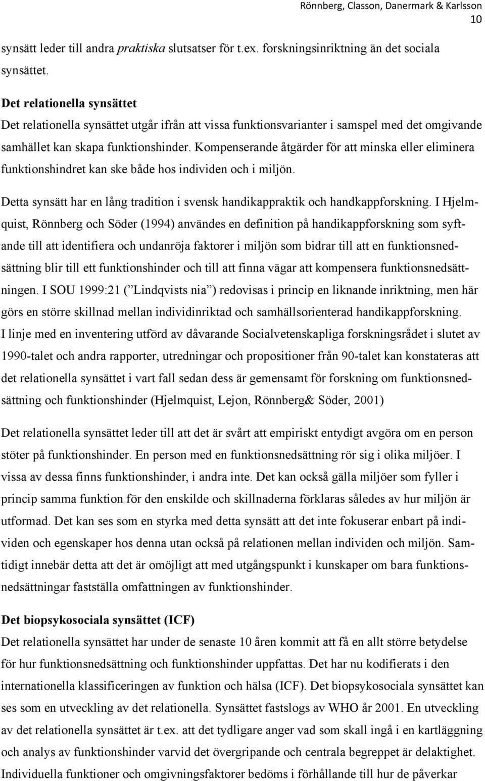 Kompenserande åtgärder för att minska eller eliminera funktionshindret kan ske både hos individen och i miljön. Detta synsätt har en lång tradition i svensk handikappraktik och handkappforskning.