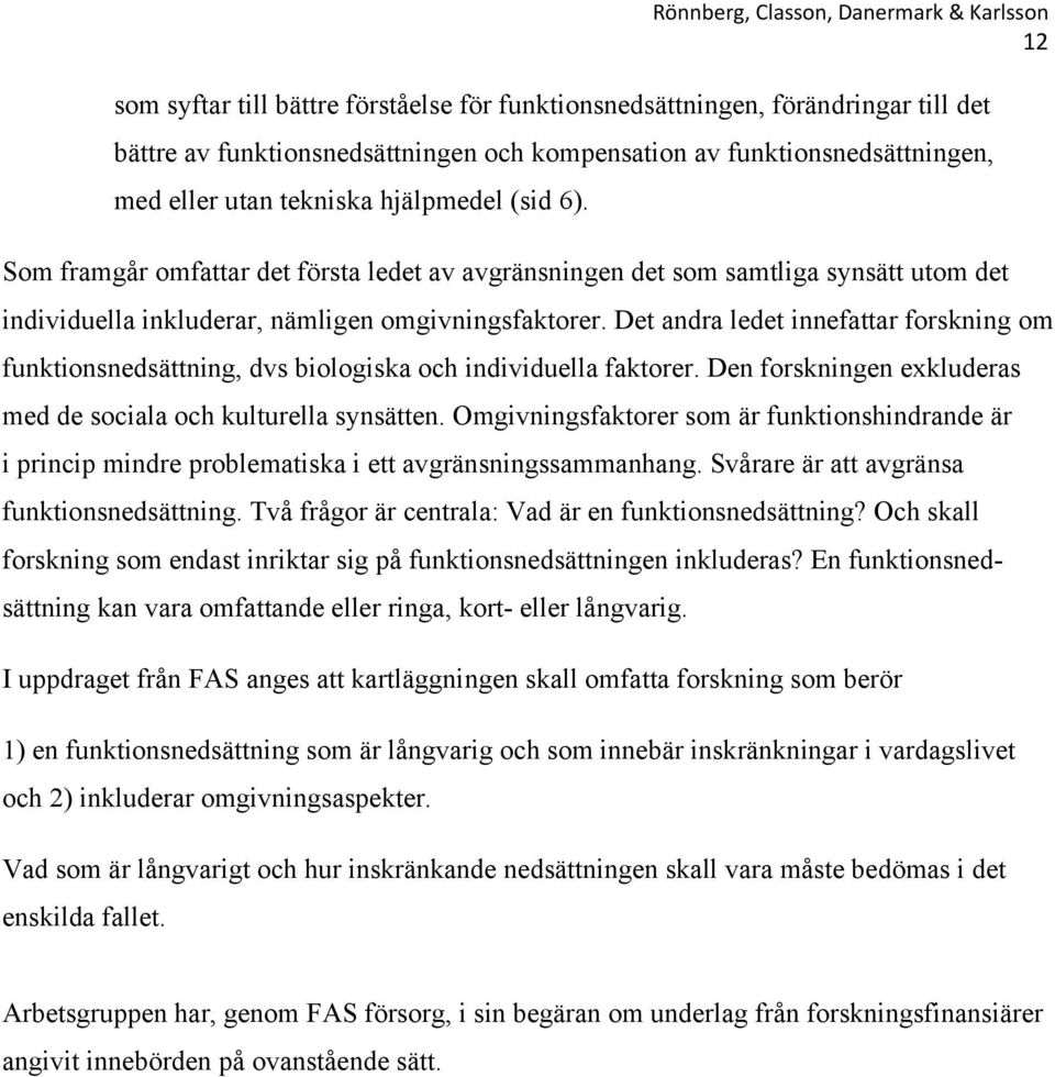 Det andra ledet innefattar forskning om funktionsnedsättning, dvs biologiska och individuella faktorer. Den forskningen exkluderas med de sociala och kulturella synsätten.