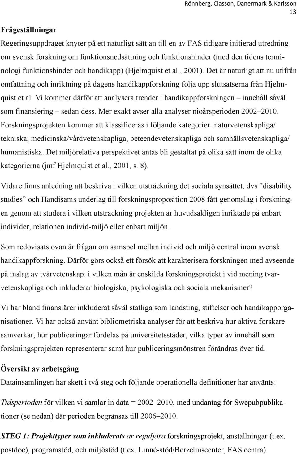 Det är naturligt att nu utifrån omfattning och inriktning på dagens handikappforskning följa upp slutsatserna från Hjelmquist et al.