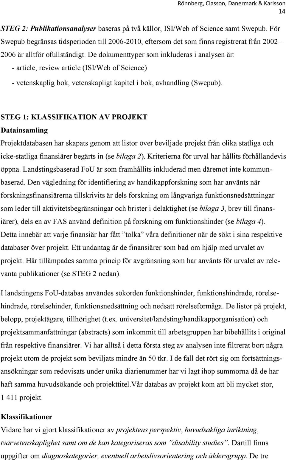 De dokumenttyper som inkluderas i analysen är: - article, review article (ISI/Web of Science) - vetenskaplig bok, vetenskapligt kapitel i bok, avhandling (Swepub).