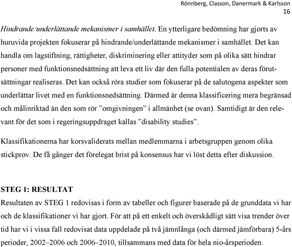 förutsättningar realiseras. Det kan också röra studier som fokuserar på de salutogena aspekter som underlättar livet med en funktionsnedsättning.