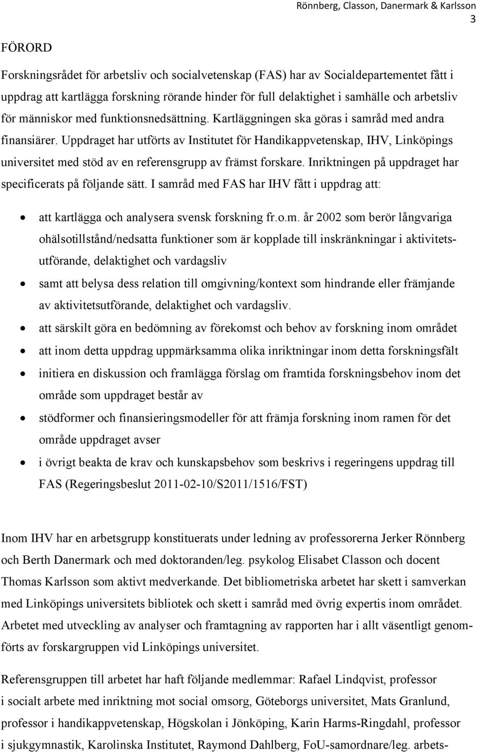 Uppdraget har utförts av Institutet för Handikappvetenskap, IHV, Linköpings universitet med stöd av en referensgrupp av främst forskare. Inriktningen på uppdraget har specificerats på följande sätt.