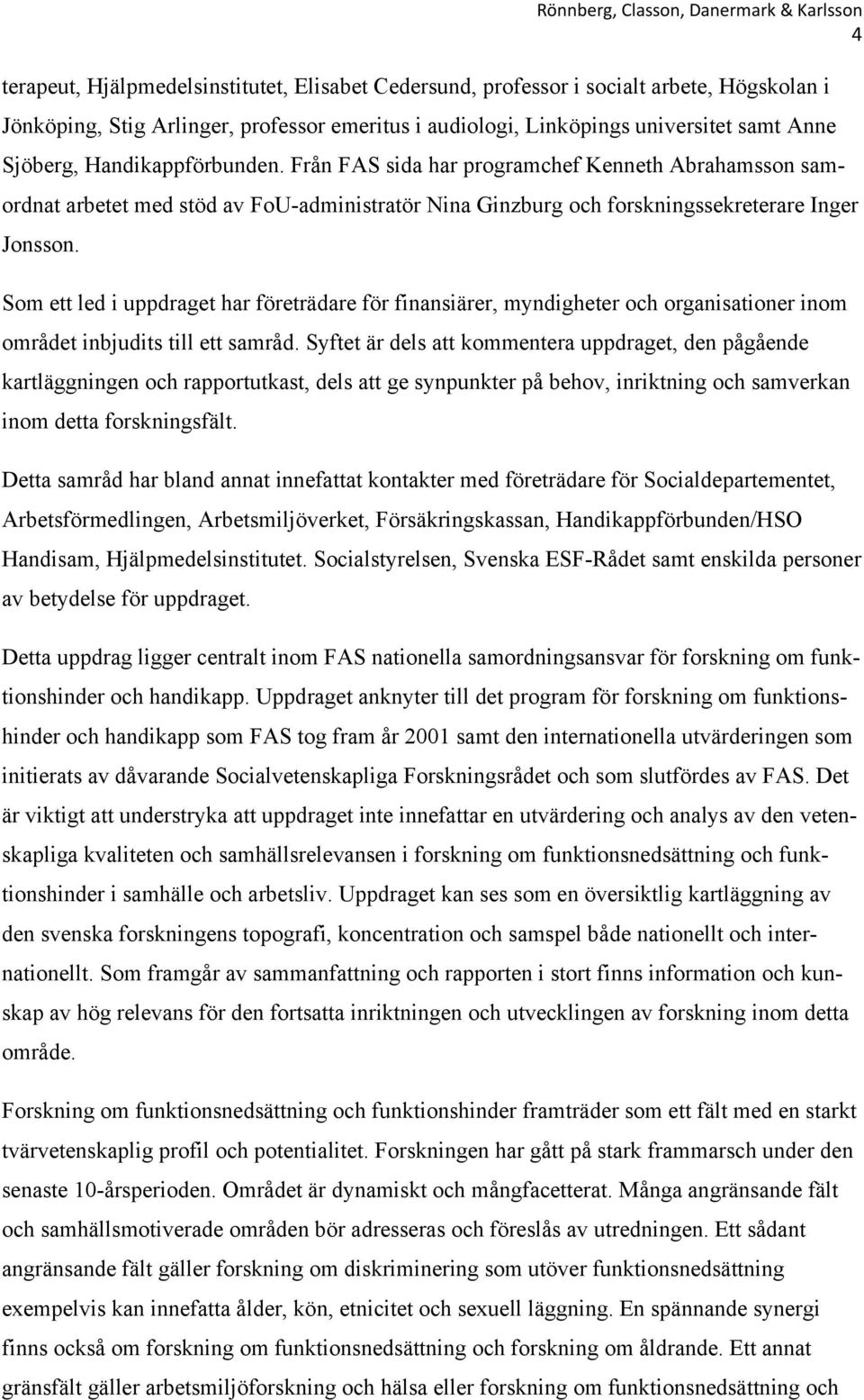 Som ett led i uppdraget har företrädare för finansiärer, myndigheter och organisationer inom området inbjudits till ett samråd.