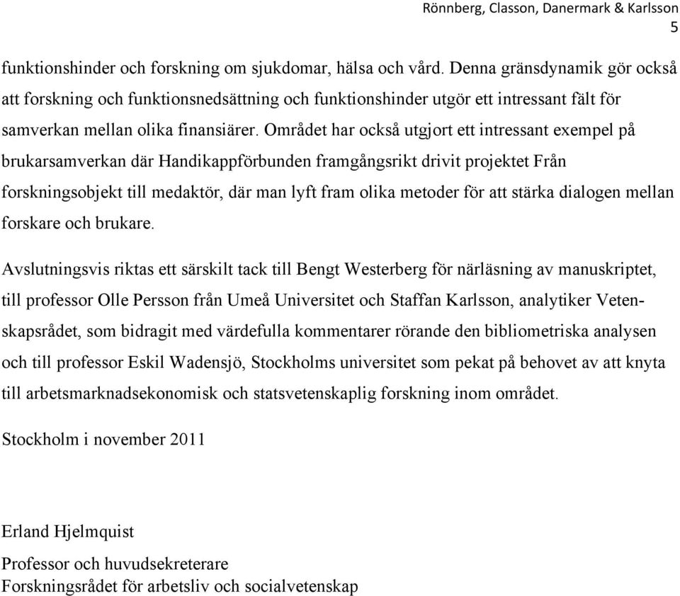 Området har också utgjort ett intressant exempel på brukarsamverkan där Handikappförbunden framgångsrikt drivit projektet Från forskningsobjekt till medaktör, där man lyft fram olika metoder för att