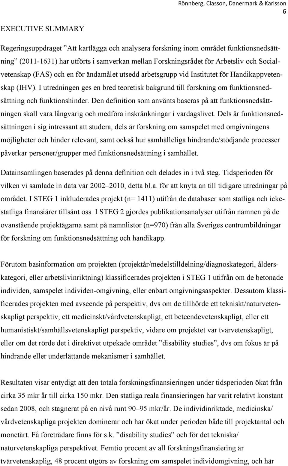 I utredningen ges en bred teoretisk bakgrund till forskning om funktionsnedsättning och funktionshinder.