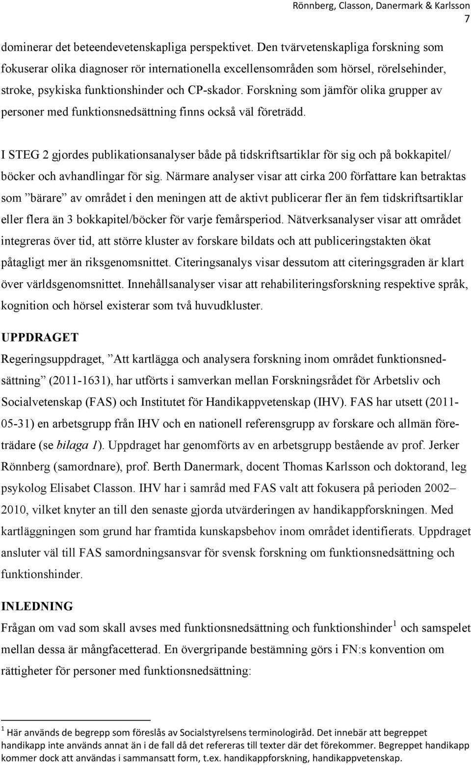 Forskning som jämför olika grupper av personer med funktionsnedsättning finns också väl företrädd.