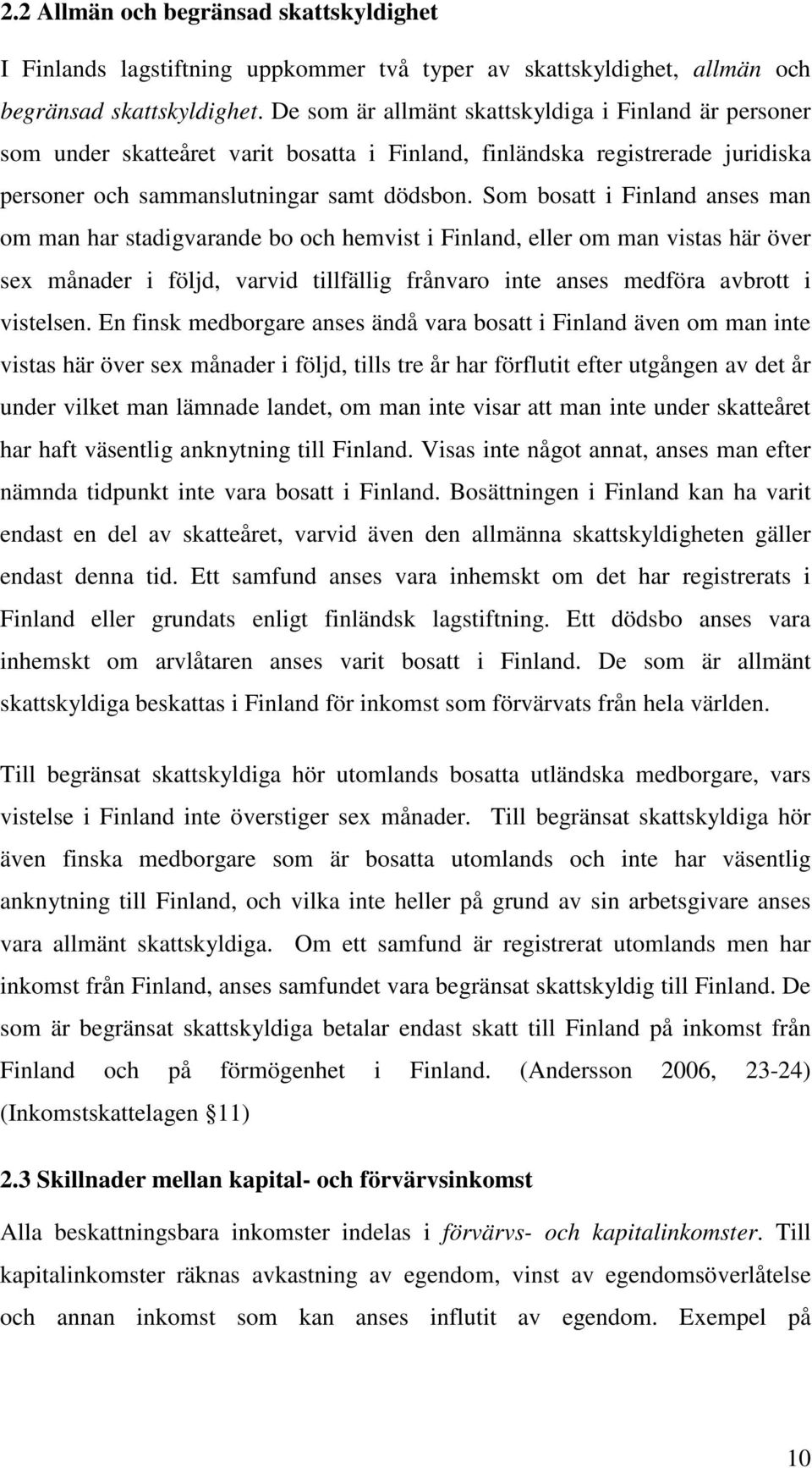 Som bosatt i Finland anses man om man har stadigvarande bo och hemvist i Finland, eller om man vistas här över sex månader i följd, varvid tillfällig frånvaro inte anses medföra avbrott i vistelsen.