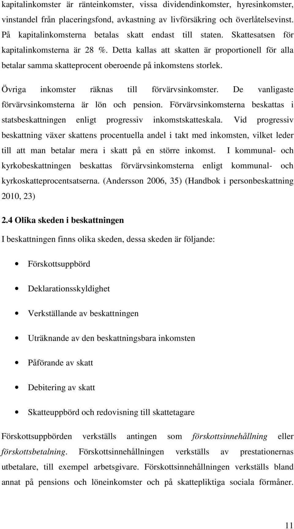 Detta kallas att skatten är proportionell för alla betalar samma skatteprocent oberoende på inkomstens storlek. Övriga inkomster räknas till förvärvsinkomster.