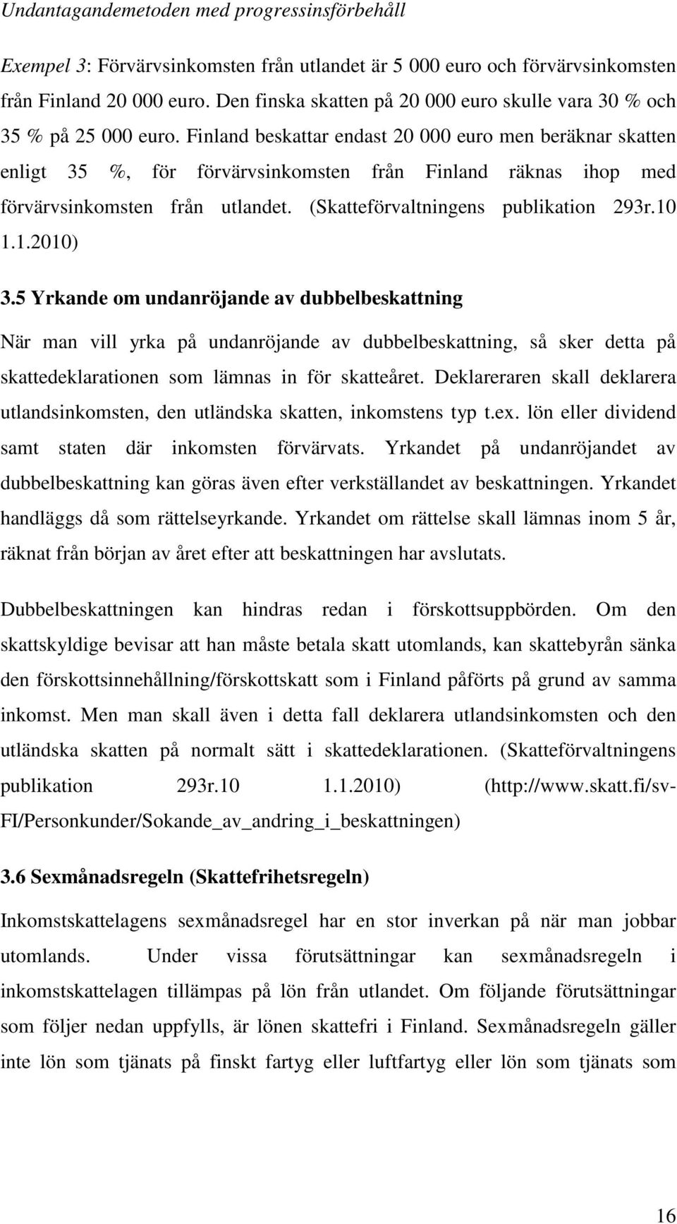 Finland beskattar endast 20 000 euro men beräknar skatten enligt 35 %, för förvärvsinkomsten från Finland räknas ihop med förvärvsinkomsten från utlandet. (Skatteförvaltningens publikation 293r.10 1.