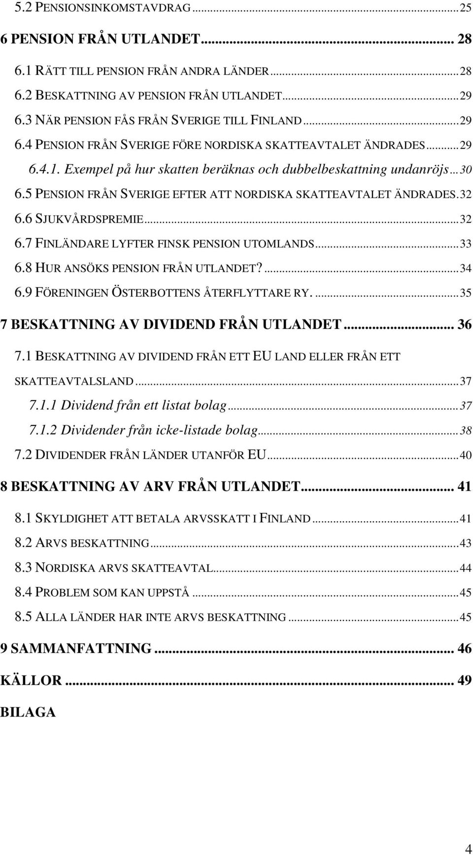 5 PENSION FRÅN SVERIGE EFTER ATT NORDISKA SKATTEAVTALET ÄNDRADES.32 6.6 SJUKVÅRDSPREMIE...32 6.7 FINLÄNDARE LYFTER FINSK PENSION UTOMLANDS...33 6.8 HUR ANSÖKS PENSION FRÅN UTLANDET?...34 6.