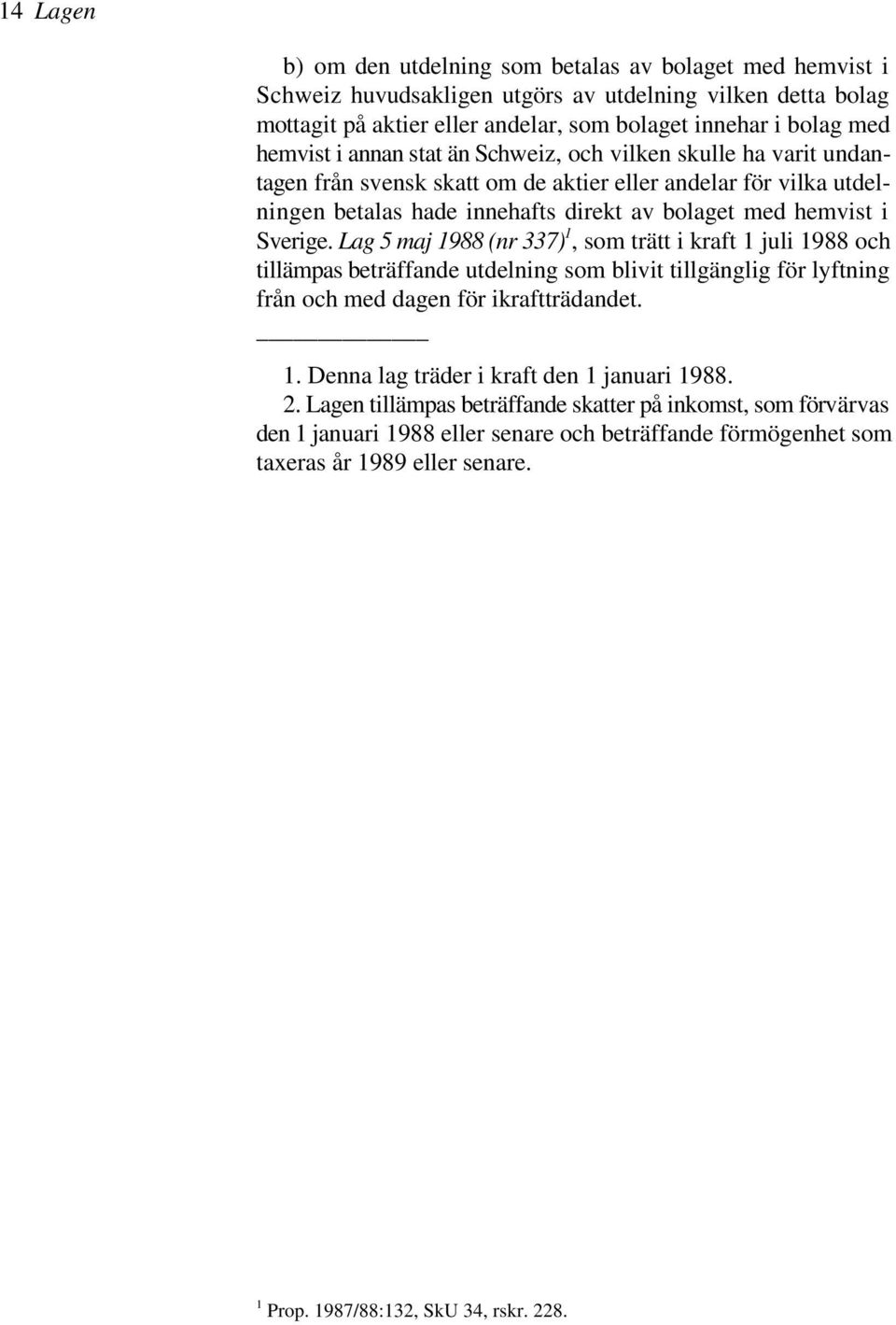 Sverige. Lag 5 maj 1988 (nr 337), som trätt i kraft 1 juli 1988 och tillämpas beträffande utdelning som blivit tillgänglig för lyftning från och med dagen för ikraftträdandet. 1. Denna lag träder i kraft den 1 januari 1988.