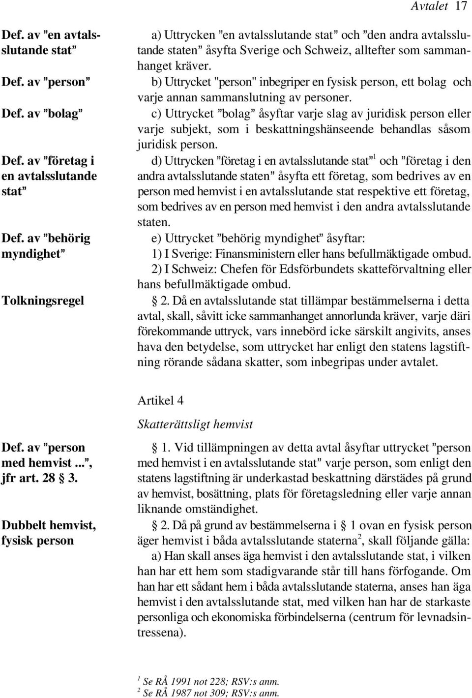 av @bolag@ c) Uttrycket @bolag@ åsyftar varje slag av juridisk person eller varje subjekt, som i beskattningshänseende behandlas såsom juridisk person. 1 Def.