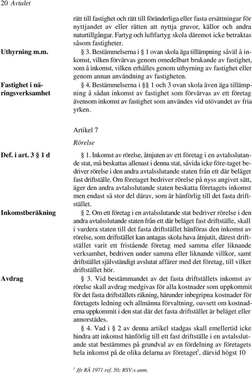 Bestämmelserna i 1 ovan skola äga tillämpning såväl å inkomst, vilken förvärvas genom omedelbart brukande av fastighet, som å inkomst, vilken erhålles genom uthyrning av fastighet eller genom annan