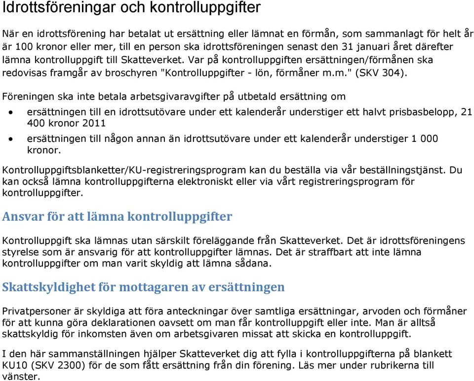 Var på kontrolluppgiften ersättningen/förmånen ska redovisas framgår av broschyren "Kontrolluppgifter - lön, förmåner m.m." (SKV 304).