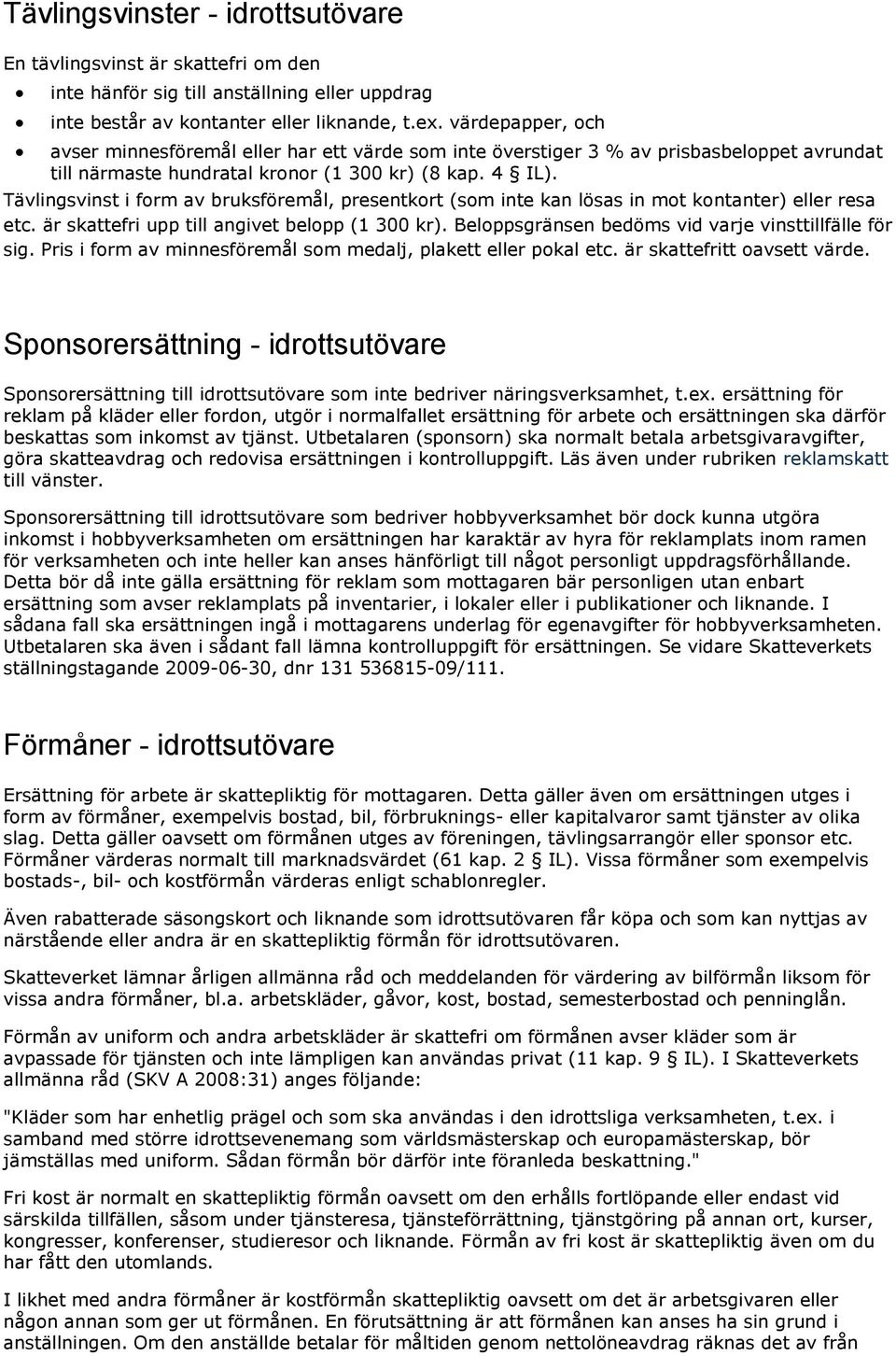 Tävlingsvinst i form av bruksföremål, presentkort (som inte kan lösas in mot kontanter) eller resa etc. är skattefri upp till angivet belopp (1 300 kr).