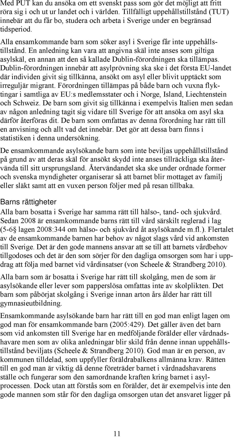 En anledning kan vara att angivna skäl inte anses som giltiga asylskäl, en annan att den så kallade Dublin-förordningen ska tillämpas.